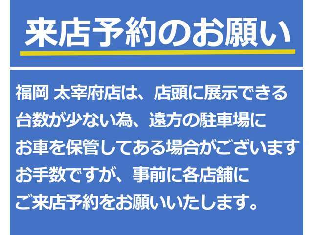 福岡太宰府店は店頭に展示できる台数が少数のため、遠方の駐車場にお車を保管してある場合がございます。お手数ですが、事前に各店舗へお問い合わせをいただき、ご来店予約をお願いいたします。