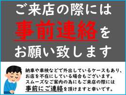 納車や車検などで外出しているケースもあり、お店を不在にしている場合もございます。スムーズなご案内の為にもご来店の際には事前にご連絡を頂けますと幸いです。