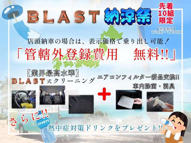 【先着10組限定】初夏！「BLAST納涼祭」開催！7/1(火)～7/13(日)の期間、ご成約のお客様は「管轄外登録費用が無料！」さらに「業界高水準クリーニング」に加えて「車内除菌・消臭」もサービス！