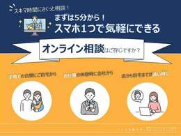 当店では、スマホ1つで気軽にできる「オンライン相談」を推奨しています。ご来店時のがっかりも防げるため非常におススメです！