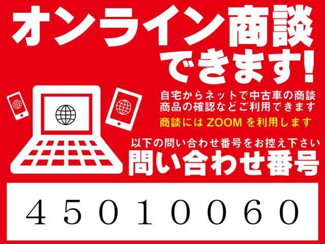 オンライン商談を始めました。展示車の実車映像をご覧いただくこともできます。ネット画像だけではわからないお車の状態も、リアルタイムの映像をご覧いただけます。お気軽にお問い合わせください！