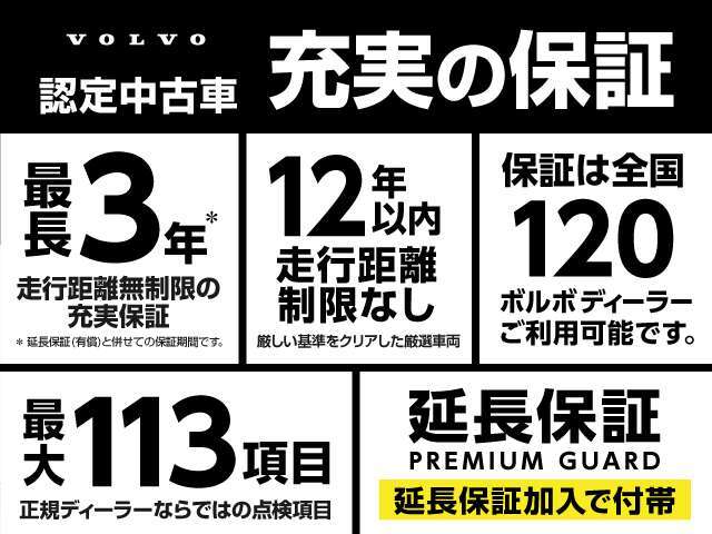 ボルボ正規ディーラーによるボルボ・セレクト認定中古車だからこそできる充実の保証です。追加延長も可能です。