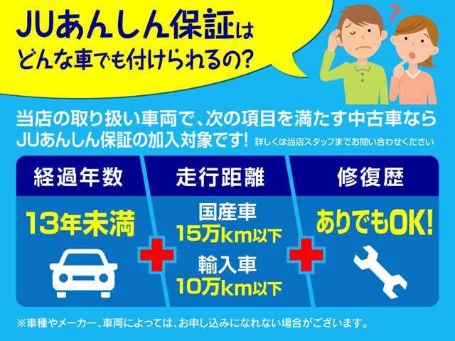 当店の取り扱い車両で、次の項目を満たす中古車ならJUあんしん保証の加入対象です。※詳しくは当店スタッフまでお問い合わせください。