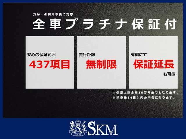 弊社車両は初期不良にご利用頂ける、プラチナ保証(437項目の保証)が全車に付いております。納車後14日以内のご申告であれば、保証対象箇所に限り上限30万円までの保証が受けられます。