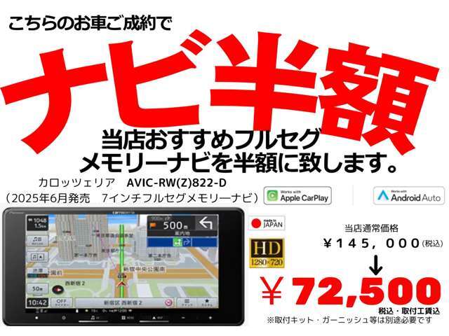 ご成約の方に当店指定の7インチフルセグナビゲーションを半額でご提供します。カロッツェリアのAVIC-RW822-D当店価格145，000円のところ半額の72，500円（工賃込）にて。※キット等別途