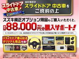 当社指定のスライドドア中古車をご成約の上、スズキ純正オプション用品をご購入でオプション購入サポート実施中！このチャンスをお見逃しなく！！※こちらのキャンペーンは対象商品が無くなり次第終了となります。