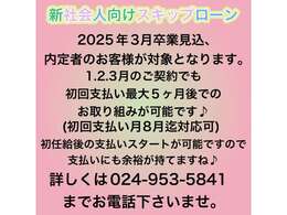 新社会人向けスキッププラン♪内定通知書にて、就職前にお車のご購入が可能です♪初回支払月に関しましては、最大5カ月スキップが可能ですので、初任給後の支払い設定ができます♪詳しくはお電話下さいませ♪