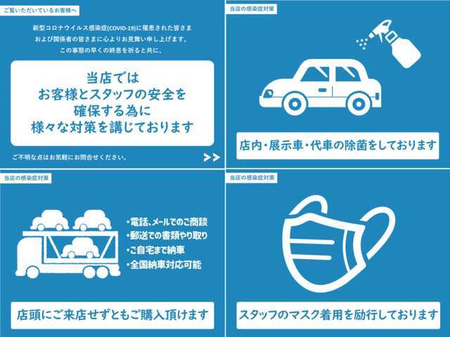 大切なお客様に安心してご来店頂けるように【予約制】で他のお客様との接触を避け【　店内アルコール消毒・車輌の殺菌・スタッフマスク着用・制約のお客様にマスク進呈　】を徹底しております。