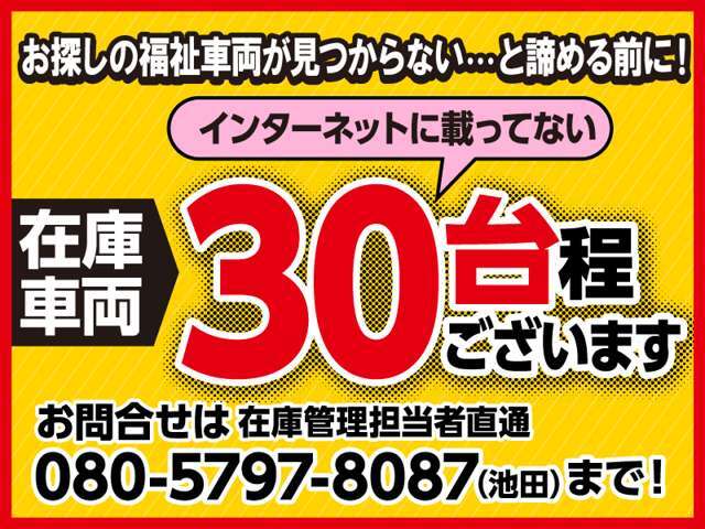 ★ネットに載ってない車が約30台！お探しの福祉車両、諦める前に、是非、お問い合わせ下さい！