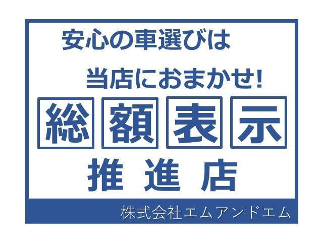 エムアンドエムでは安心したお車購入のサポートとして総額表示を推進しております。