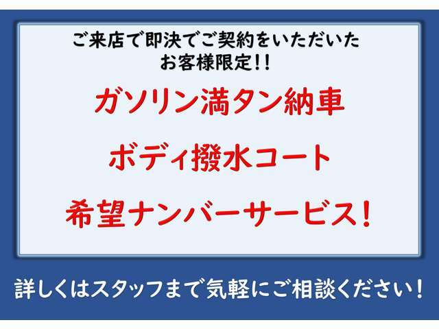 ご来店して頂いた際その場でご契約いただいたお客様にはガソリン満タン納車・希望ナンバーサービス・ボディ撥水コート※専門店施工ではない簡易的なものになります。上記3点の特典がございます！