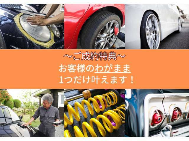 ご成約のお客様に限り、わがまま(ご要望)を一つ無料で付属いたします！ヘッドライト加工、好みのホイールに交換、ローダウン等！ぜひあなただけの一台を！※カスタム上限価格は車両本体価格に応じた金額になります。