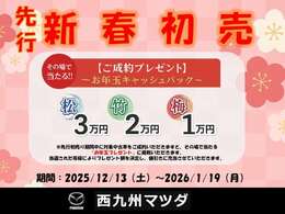 12/13（土）～12/26（金）期間限定、「先行新春初売り」開催中です！1/4（日）～1/19（月）は、新春初売り開催！！その場で当たるお年玉キャッシュバックも実施しておりますので、このチャンスをお見逃しなく！