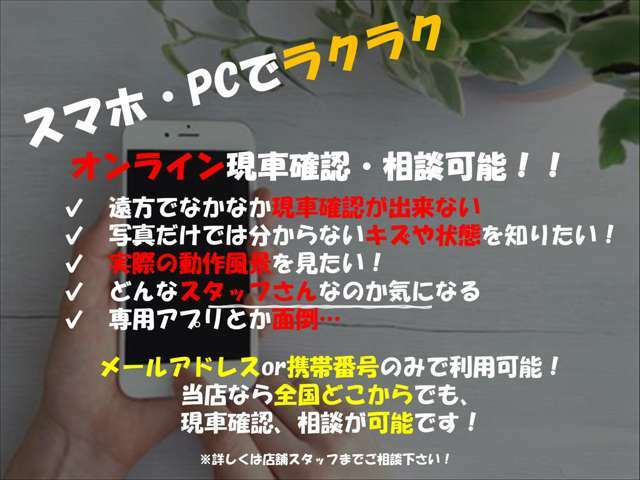 全国どこからでもオンラインでの現車確認や相談が可能です。メールアドレスor電話番号のみで専用アプリは不要です。キズや状態など来店不要で確認出来ます。