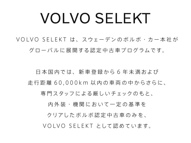 SELEKT保証付き　保証費用は本体価格に含まれております詳細については販売店にご確認ください　安心のボルボSELEKT保証（ボルボオリジナル保証）で24時間ロードサービスも付帯しています。