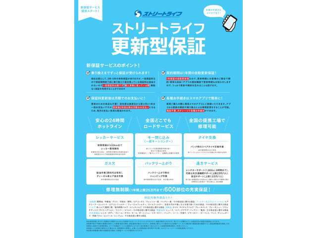 ストリートライフ自慢の有料更新型保証で乗っている間ずっと安心☆約600項目の充実保証の他、24時間レッカーサービス、パンク時のスペアタイヤ交換作業など充実した保証内容となっております♪