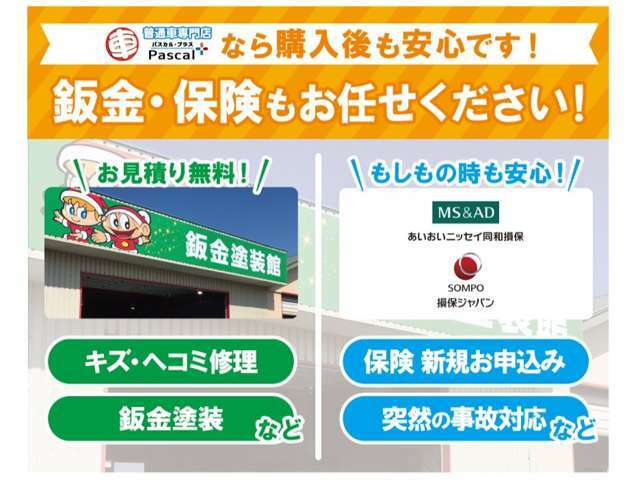 本社に自社の鈑金工場を完備しています。自動車保険も一緒に入ると窓口が一つで安心です。購入後の万が一の事故の際もすぐに対応させていただきます。