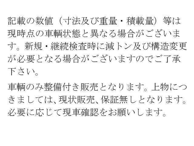 記載の数値（寸法及び重量・積載量）は現時点の車輌状態と異なる場合があります。新規・継続検査時に減トン及び構造変更が必要となる場合があります。車輌のみ整備付き販売、上物は、現状販売、保証無しとなります。