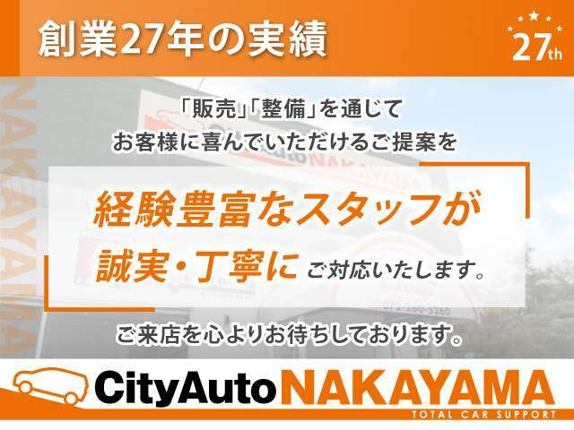 【創業27年の実績】経験豊富なスタッフが、ご不明点などは丁寧にご説明をさせていただき、お客様の『不安』を解消し、ご納得のクルマ選びができる様に、誠実にご提案させていただきます。