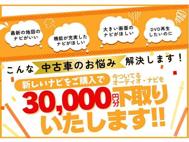 新品ナビご購入で、今中古車に付いているナビを下取りさせていただきます