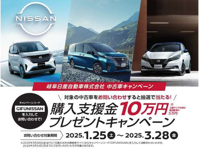 購入支援金10万円(軽自動車5万円)プレゼントキャンペーン実施中！岐阜日産公式キャンペーンサイトからお申込みで毎週1名様に購入資金をプレゼント！どしどしご応募下さい。ご不明点は弊社営業まで！