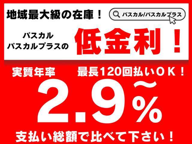 【低金利2.9％】地域最大級の在庫！パスカル/パスカルプラスの低金利！実質年率2.9％～！最長120回払いOK！支払い総額で比べて下さい！
