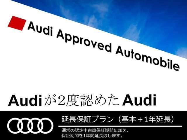 ■認定保証＋1年延長プラン　AUDIだけの、変わることのない確かな安心を。通常の認定中古車保証に1年間の延長保証をプラス。より長く安心してアウディにお乗りいただけます。