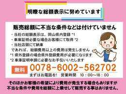 明瞭な総額表示に努めてます。不当な条件を付た販売はございません。安心のJU加盟店の当社でぜひご購入ください。当社お支払総額は岡山県内登録、車庫証明お客様取得、店頭納車を基準として算出しています。