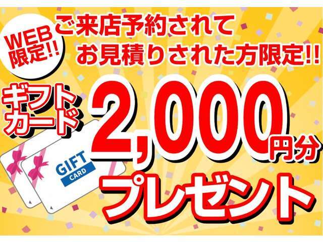 ご来店予約されてお見積りされた方ギフトカード2，000円分！！