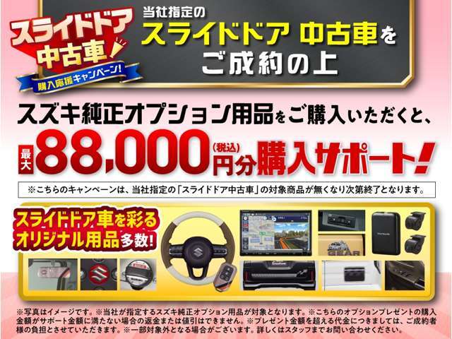 当社指定のスライドドア中古車をご成約の上、スズキ純正オプション用品をご購入でオプション購入サポート実施中！このチャンスをお見逃しなく！！※こちらのキャンペーンは対象商品が無くなり次第終了となります。
