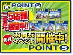 ☆ポイント5は,三重県下6店舗展開中！たくさんのお値打ち車を揃えて お得なイベント開催中！