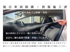 展示全車両除菌施工済み！ウィルス・菌に効果のある安定化二酸化塩素を直接噴射させ、車内の隅々まで除菌しています。