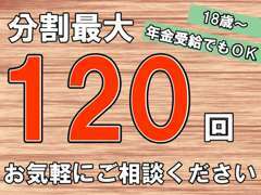 18歳～年金受給の方、外国籍の方もOK！！月々の支払いを抑えたい方にも安心の分割最大120回までOKです☆彡