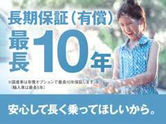 安心して長く乗ってほしいから…国産車最長10年保証、輸入車最長5年保証をご用意！※有償※加入対象車両条件有