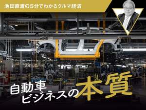 自動車ビジネスの本質【池田直渡の5分でわかるクルマ経済】