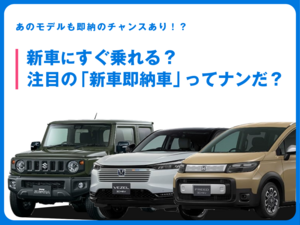 あの人気モデルにもすぐ乗れるかも！？ 「新車即納車」って知ってる？