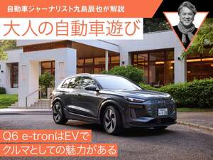 Q6 e-tronはEVである前にクルマとしての魅力がある【九島辰也】