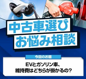 【中古車選びお悩み相談】EVとガソリン車、維持費はどちらが掛かるの？