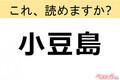 【間違えると恥ずかしい!?】これ、読めますか？ 難読地名クイズ「小豆島」