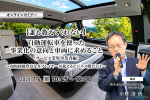 7/2申込締切【誰も教えてくれない】自動運転車を使った事業化の意向と車両に求めること（サービス業界事業者編）～現場経験豊富な各プレイヤーが捉えるビジネス機会とは～